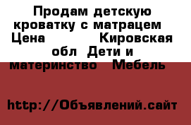 Продам детскую кроватку с матрацем › Цена ­ 3 000 - Кировская обл. Дети и материнство » Мебель   